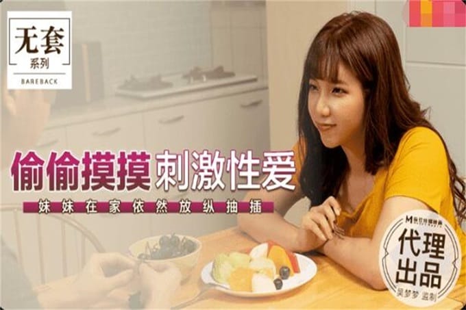 麻豆传媒豪乳女神「吴梦梦」无套系列-偷偷摸摸刺激性爱 妹妹在家依然放纵抽插 