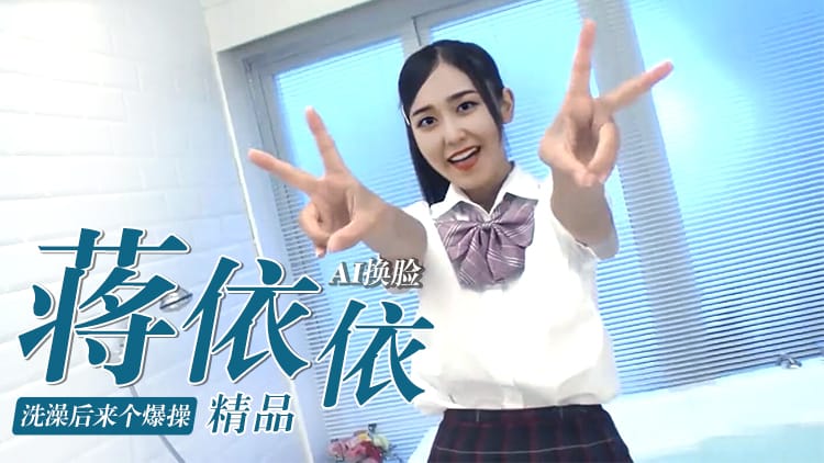 [换脸AI区] Al—蒋依依洗澡后来个爆操