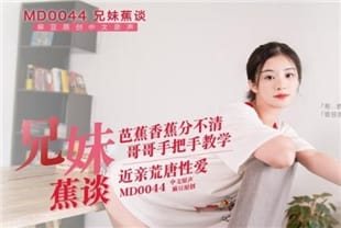 国产AV巨作兄妹蕉谈 哥哥手把手教学 近亲之间的荒唐性爱