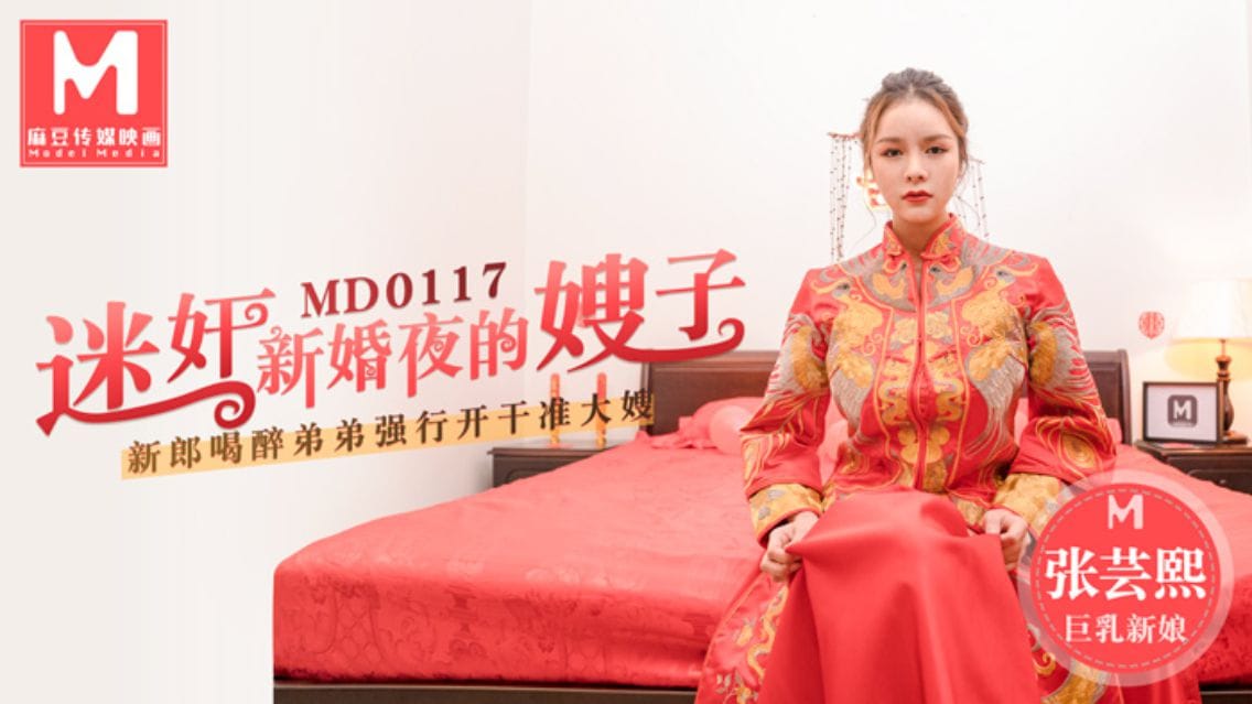 MD0117 迷姦新婚夜的嫂子 新郎喝醉弟弟强行开干准大嫂 张芸熙